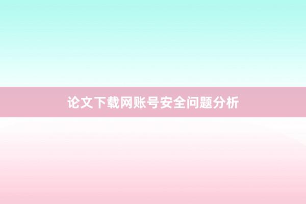 论文下载网账号安全问题分析